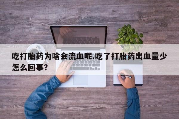 打胎药正品微信联系方式吃打胎药为啥会流血呢.吃了打胎药出血量少怎么回事？