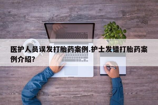 打胎药正品微信联系方式医护人员误发打胎药案例.护士发错打胎药案例介绍？