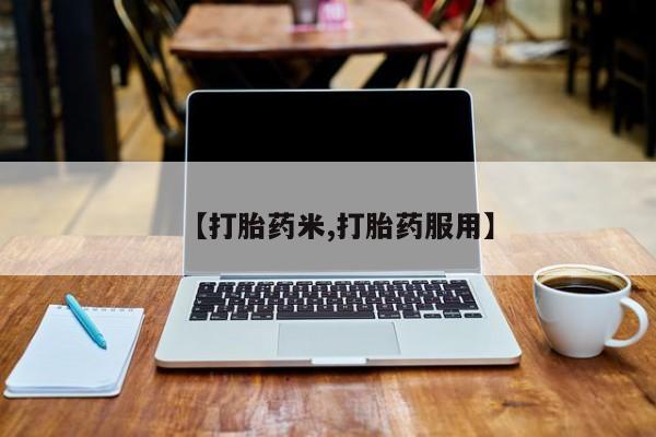 打胎药正品微信联系方式【打胎药米,打胎药服用】