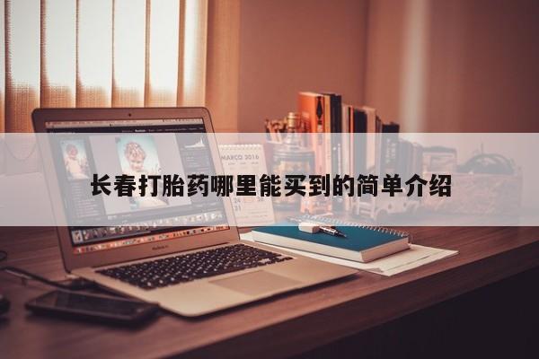 打胎药正品微信联系方式长春打胎药哪里能买到的简单介绍