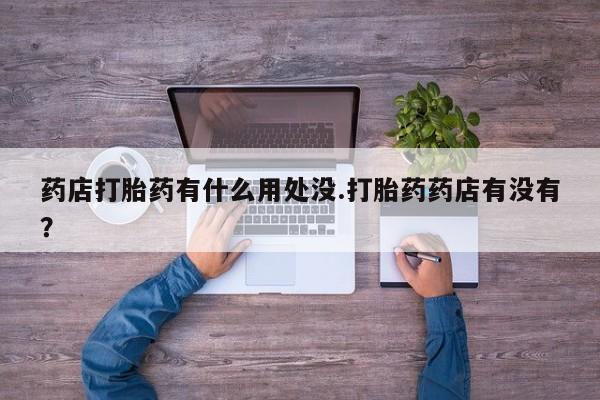 打胎药正品微信联系方式药店打胎药有什么用处没.打胎药药店有没有？