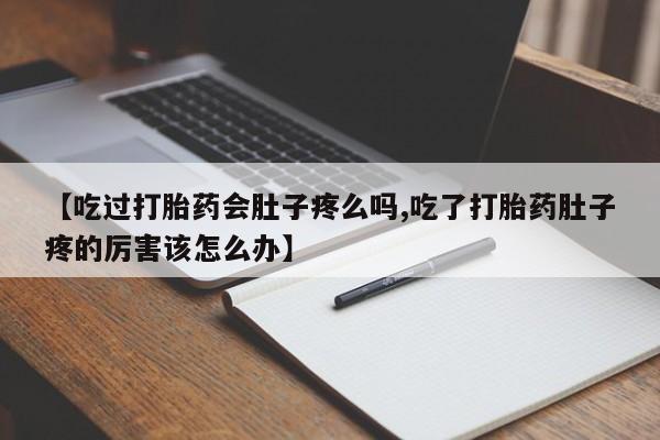 打胎药正品微信联系方式【吃过打胎药会肚子疼么吗,吃了打胎药肚子疼的厉害该怎么办】