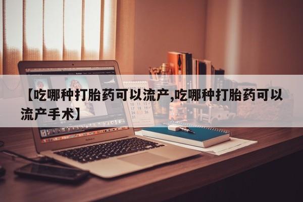 打胎药正品微信联系方式【吃哪种打胎药可以流产,吃哪种打胎药可以流产手术】